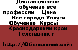 Дистанционное обучение все профессии  › Цена ­ 10 000 - Все города Услуги » Обучение. Курсы   . Краснодарский край,Геленджик г.